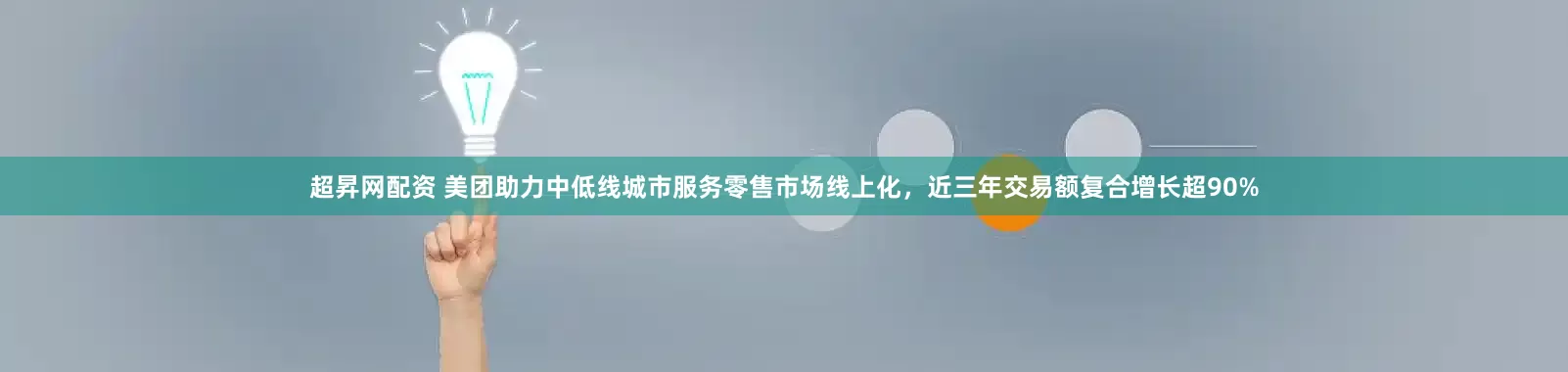 超昇网配资 美团助力中低线城市服务零售市场线上化，近三年交易额复合增长超90%