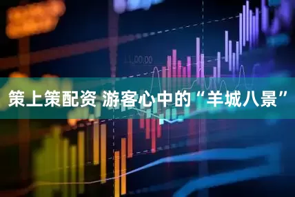 策上策配资 游客心中的“羊城八景”