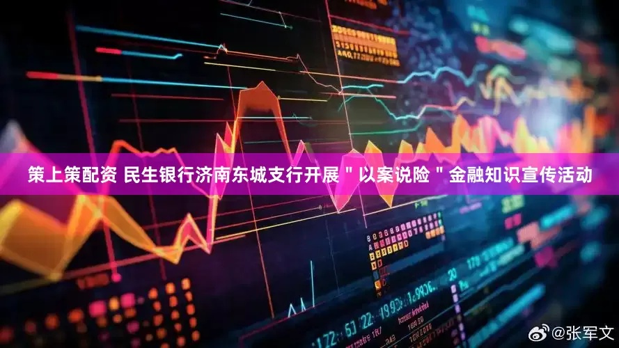 策上策配资 民生银行济南东城支行开展＂以案说险＂金融知识宣传活动