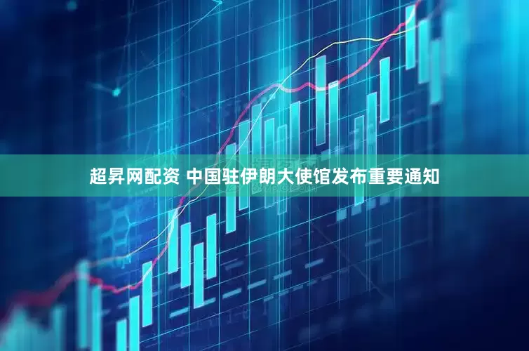 超昇网配资 中国驻伊朗大使馆发布重要通知