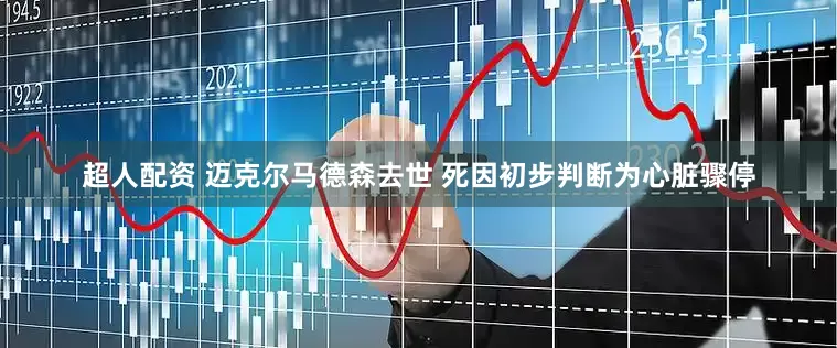 超人配资 迈克尔马德森去世 死因初步判断为心脏骤停