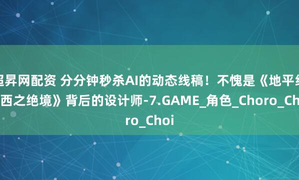 超昇网配资 分分钟秒杀AI的动态线稿！不愧是《地平线：西之绝境》背后的设计师-7.GAME_角色_Choro_Choi