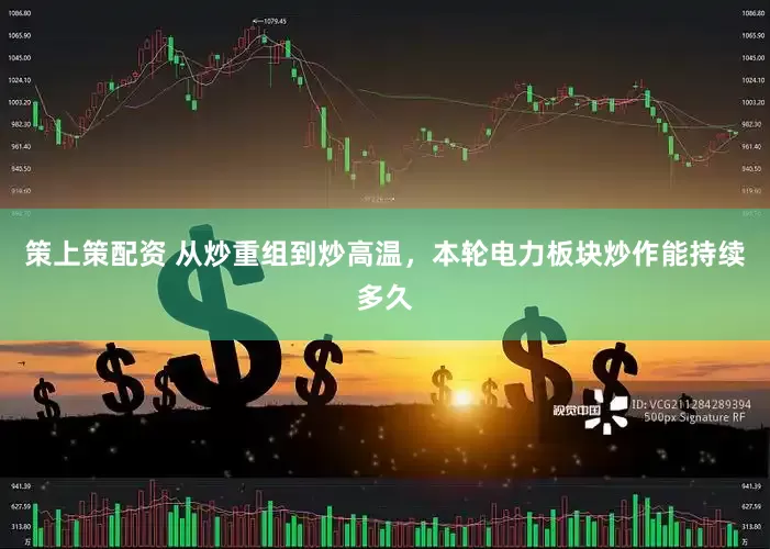 策上策配资 从炒重组到炒高温，本轮电力板块炒作能持续多久