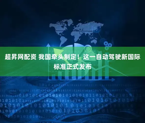 超昇网配资 我国牵头制定！这一自动驾驶新国际标准正式发布