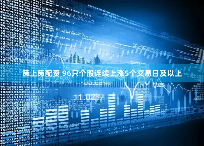 策上策配资 96只个股连续上涨5个交易日及以上