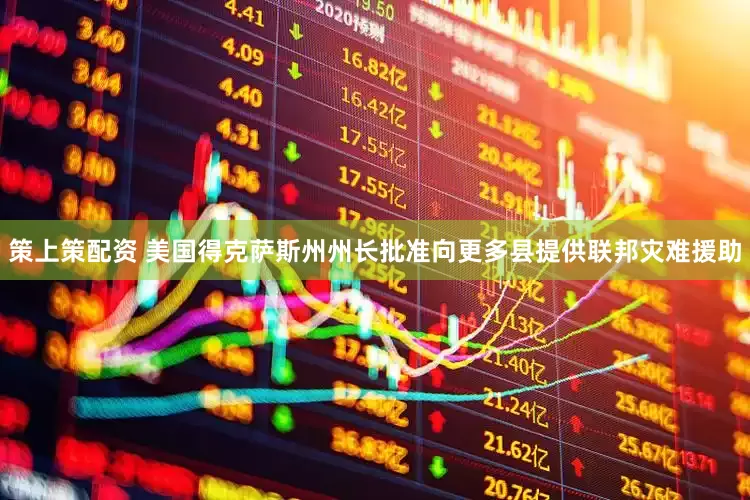 策上策配资 美国得克萨斯州州长批准向更多县提供联邦灾难援助