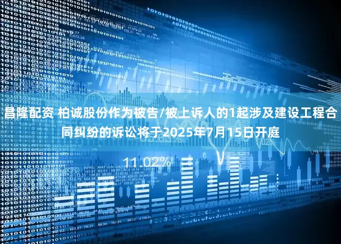 昌隆配资 柏诚股份作为被告/被上诉人的1起涉及建设工程合同纠纷的诉讼将于2025年7月15日开庭