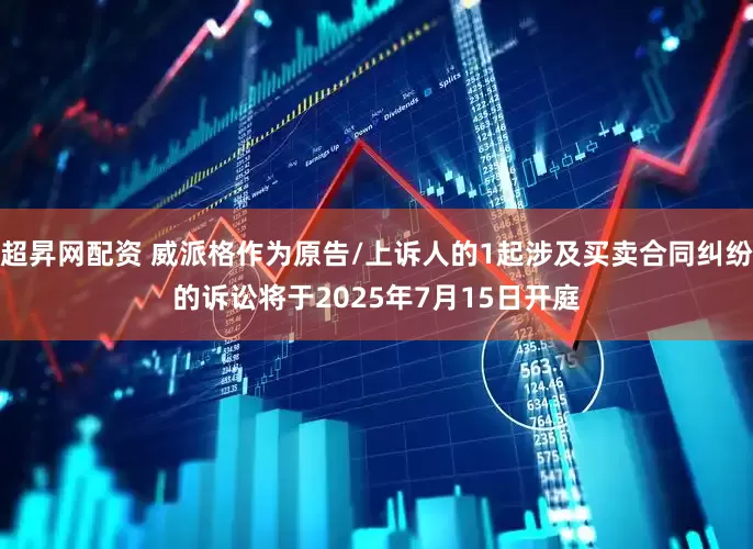 超昇网配资 威派格作为原告/上诉人的1起涉及买卖合同纠纷的诉讼将于2025年7月15日开庭