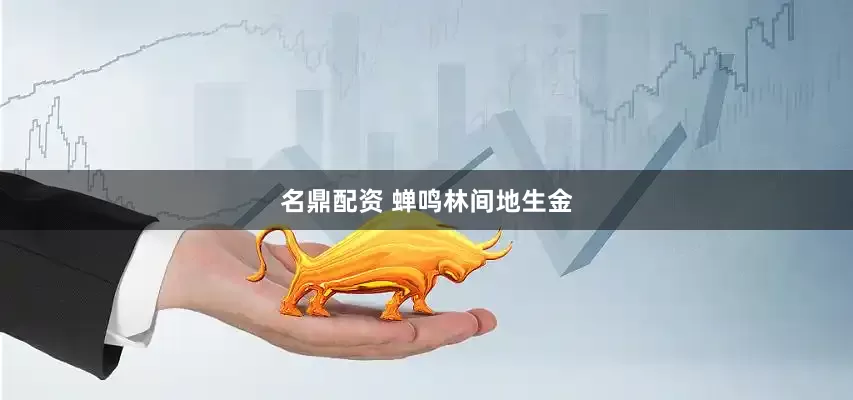 名鼎配资 蝉鸣林间地生金