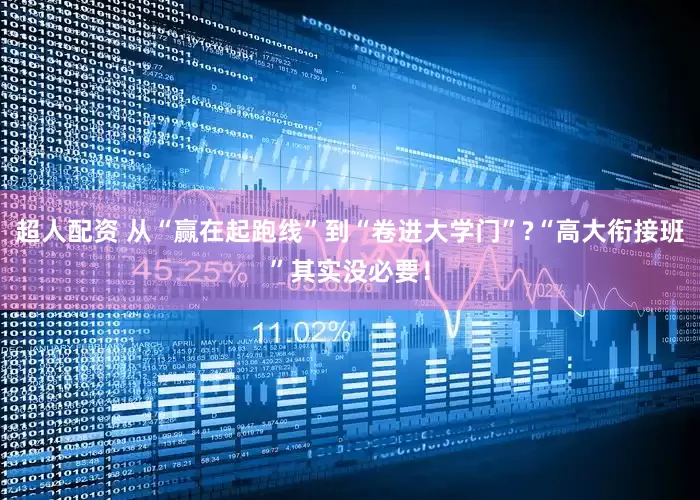 超人配资 从“赢在起跑线”到“卷进大学门”?“高大衔接班”其实没必要！