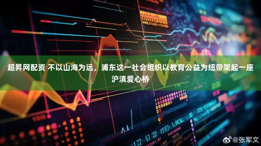 超昇网配资 不以山海为远，浦东这一社会组织以教育公益为纽带架起一座沪滇爱心桥