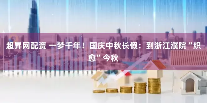 超昇网配资 一梦千年！国庆中秋长假：到浙江濮院“织愈”今秋