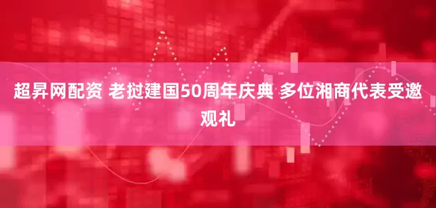 超昇网配资 老挝建国50周年庆典 多位湘商代表受邀观礼