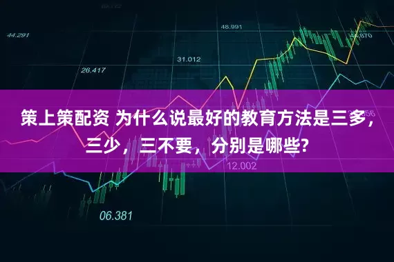 策上策配资 为什么说最好的教育方法是三多,三少,三不要,分别是哪些?