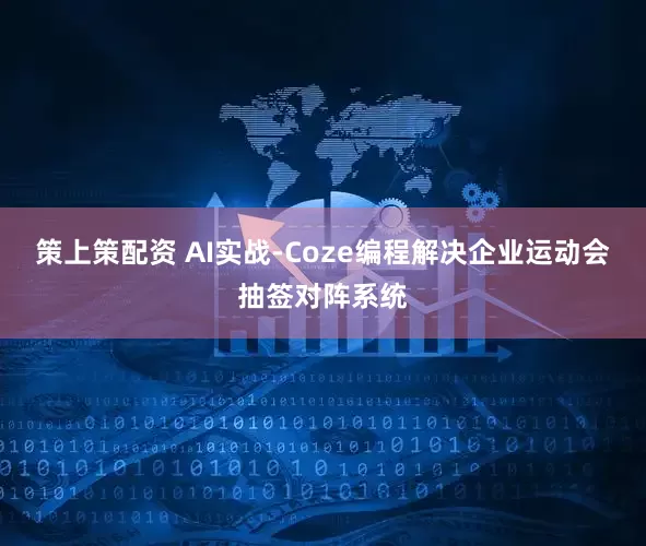 策上策配资 AI实战-Coze编程解决企业运动会抽签对阵系统
